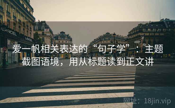爱一帆相关表达的“句子学”：主题截图语境，用从标题读到正文讲