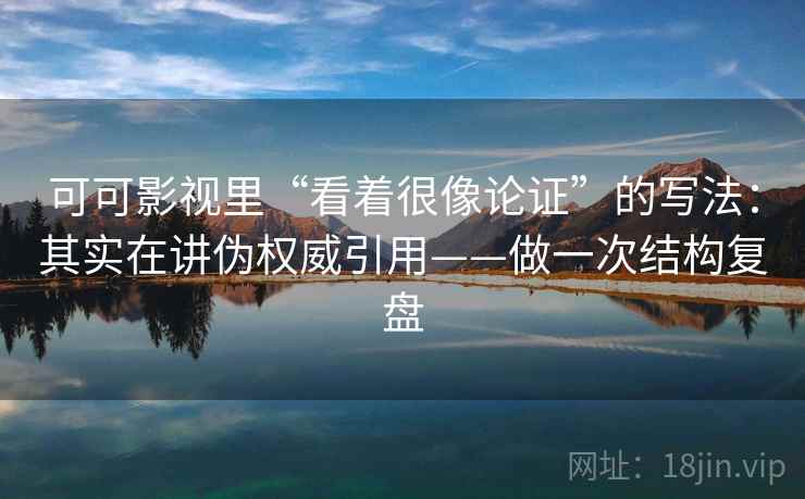 可可影视里“看着很像论证”的写法:其实在讲伪权威引用——做一次结构复盘