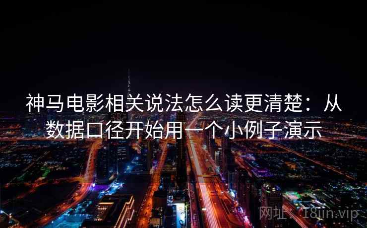 神马电影相关说法怎么读更清楚：从数据口径开始用一个小例子演示