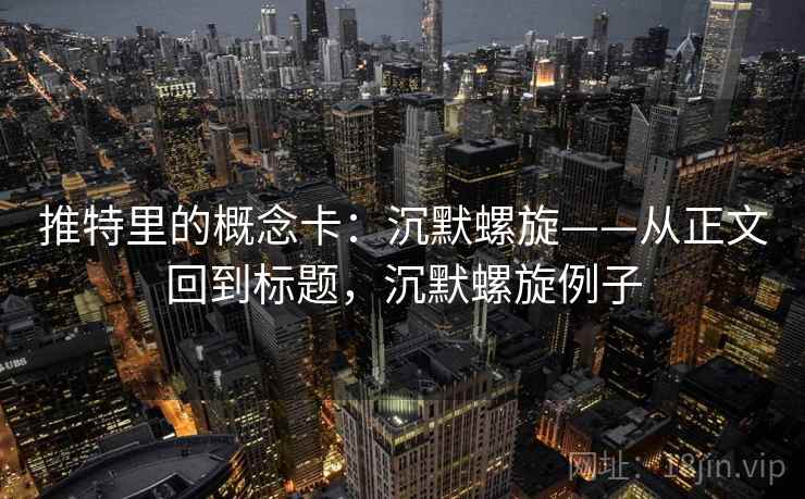 推特里的概念卡:沉默螺旋——从正文回到标题,沉默螺旋例子 推特里的概念卡:沉默螺旋——从正文回到标题,沉默螺旋例子