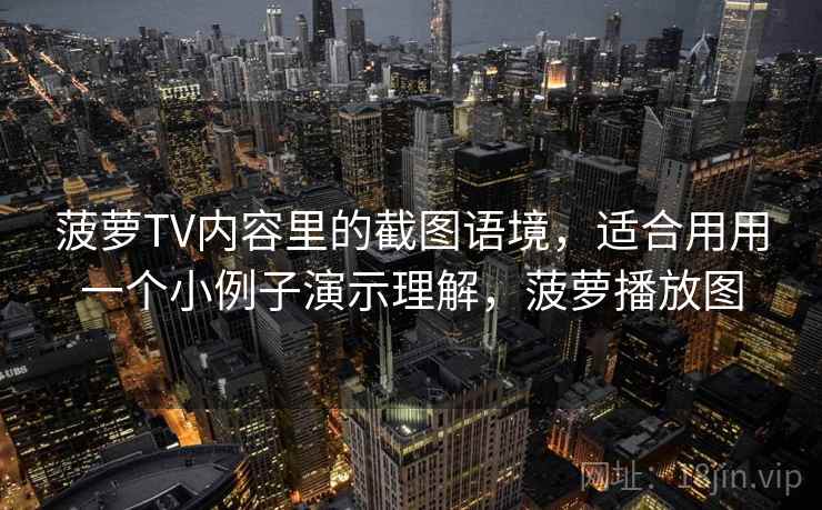 菠萝TV内容里的截图语境,适合用用一个小例子演示理解,菠萝播放图