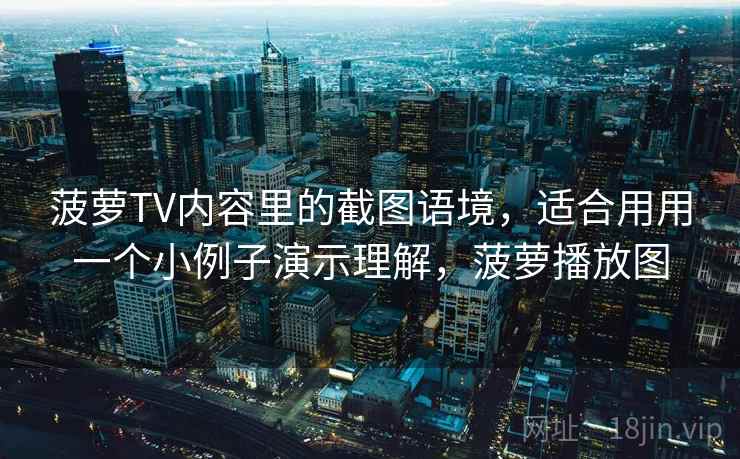 菠萝TV内容里的截图语境,适合用用一个小例子演示理解,菠萝播放图 菠萝TV内容里的截图语境,适合用用一个小例子演示理解,菠萝播放图