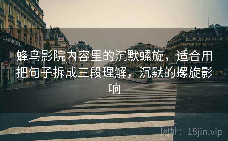 蜂鸟影院内容里的沉默螺旋，适合用把句子拆成三段理解，沉默的螺旋影响