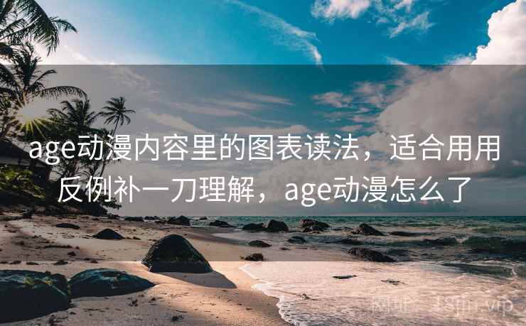 age动漫内容里的图表读法,适合用用反例补一刀理解,age动漫怎么了 age动漫内容里的图表读法,适合用用反例补一刀理解,age动漫怎么了