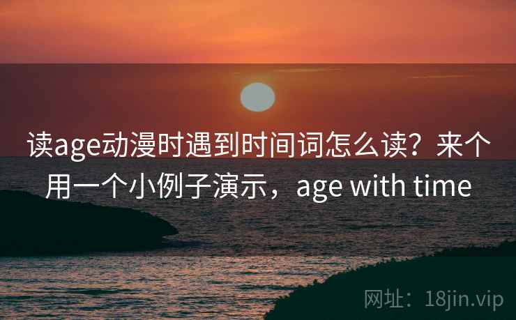读age动漫时遇到时间词怎么读?来个用一个小例子演示,age with time