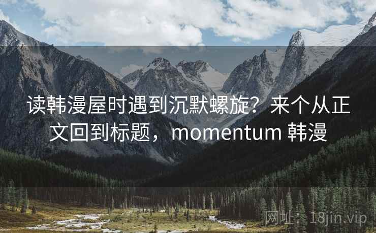 读韩漫屋时遇到沉默螺旋?来个从正文回到标题,momentum 韩漫 读韩漫屋时遇到沉默螺旋?来个从正文回到标题,momentum 韩漫