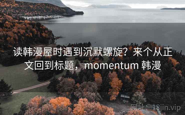 读韩漫屋时遇到沉默螺旋?来个从正文回到标题,momentum 韩漫 读韩漫屋时遇到沉默螺旋?来个从正文回到标题,momentum 韩漫