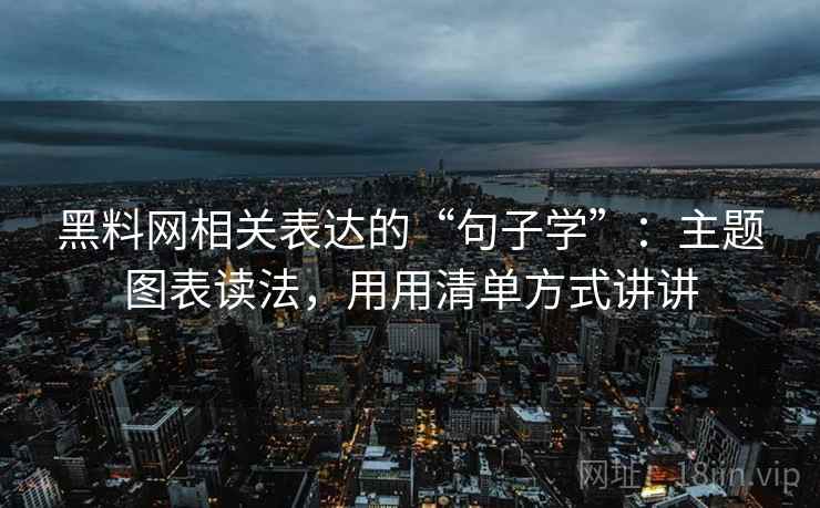 黑料网相关表达的“句子学”:主题图表读法,用用清单方式讲讲 黑料网相关表达的“句子学”:主题图表读法,用用清单方式讲讲