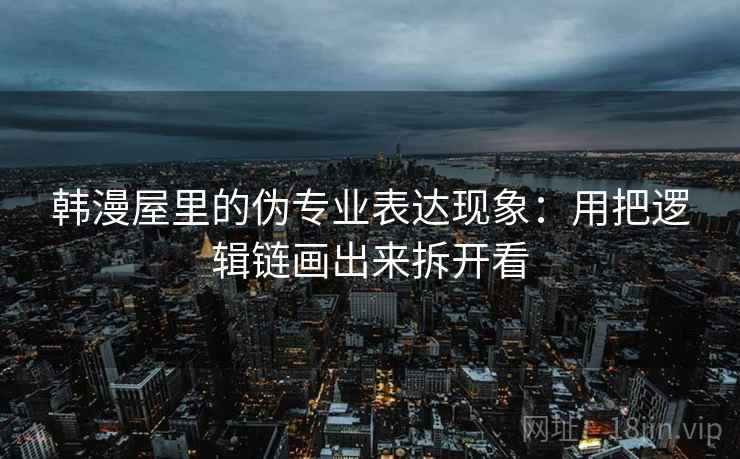 韩漫屋里的伪专业表达现象:用把逻辑链画出来拆开看 韩漫屋里的伪专业表达现象:用把逻辑链画出来拆开看
