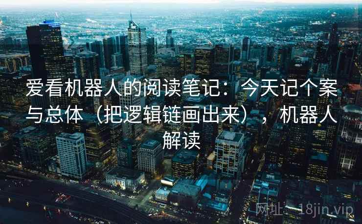 爱看机器人的阅读笔记：今天记个案与总体（把逻辑链画出来），机器人解读