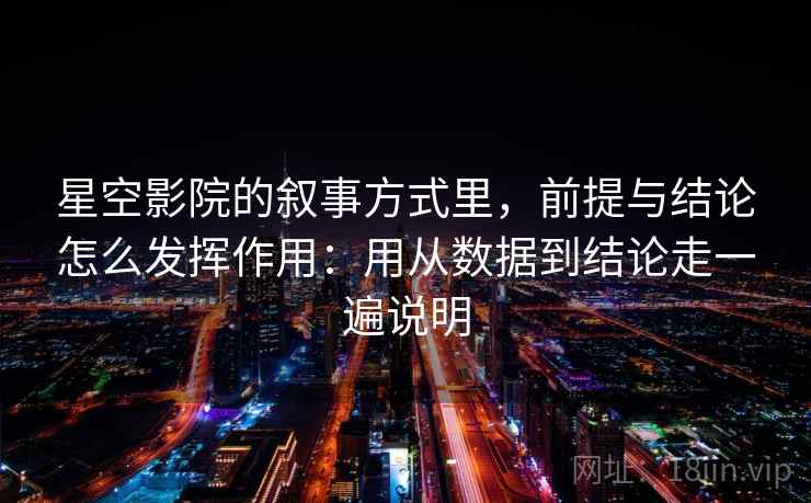 星空影院的叙事方式里，前提与结论怎么发挥作用：用从数据到结论走一遍说明