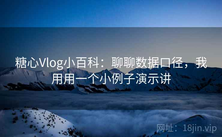 糖心Vlog小百科：聊聊数据口径，我用用一个小例子演示讲