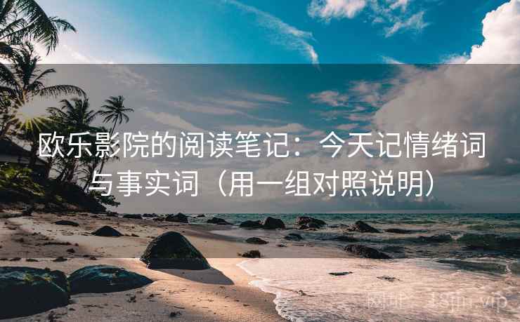 欧乐影院的阅读笔记：今天记情绪词与事实词（用一组对照说明）