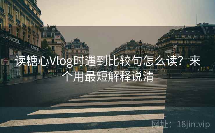 读糖心Vlog时遇到比较句怎么读?来个用最短解释说清 读糖心Vlog时遇到比较句怎么读?来个用最短解释说清