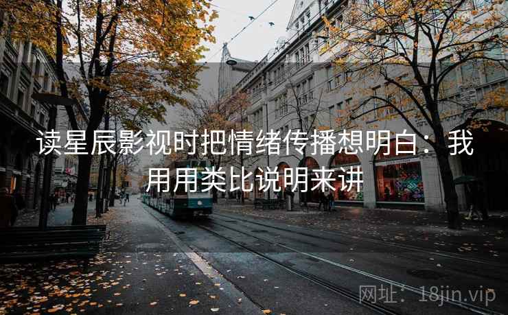 读星辰影视时把情绪传播想明白:我用用类比说明来讲 读星辰影视时把情绪传播想明白:我用用类比说明来讲