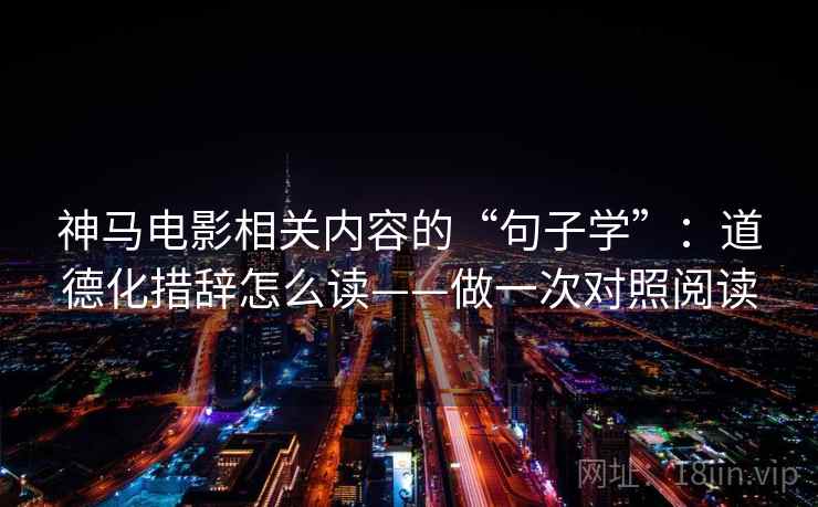 神马电影相关内容的“句子学”：道德化措辞怎么读——做一次对照阅读