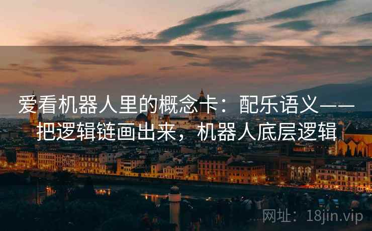 爱看机器人里的概念卡:配乐语义——把逻辑链画出来,机器人底层逻辑 爱看机器人里的概念卡:配乐语义——把逻辑链画出来,机器人底层逻辑