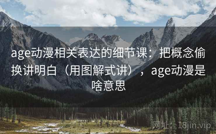 age动漫相关表达的细节课:把概念偷换讲明白(用图解式讲),age动漫是啥意思