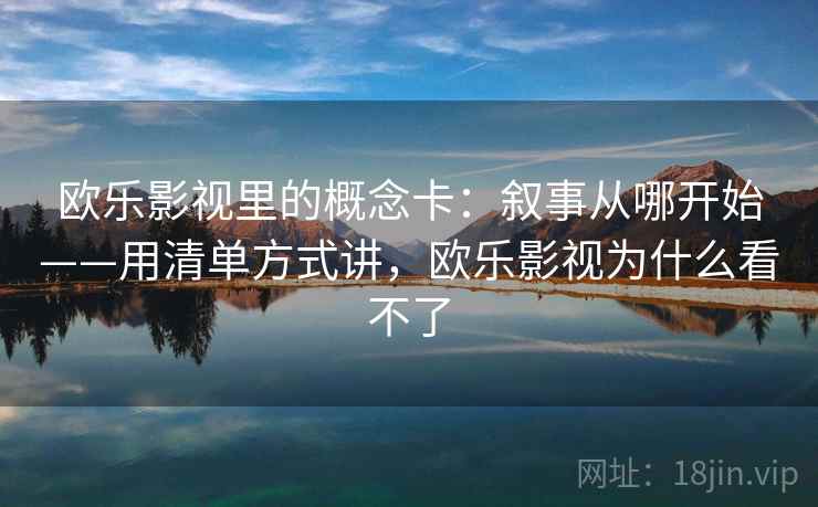 欧乐影视里的概念卡：叙事从哪开始——用清单方式讲，欧乐影视为什么看不了