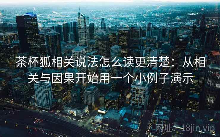 茶杯狐相关说法怎么读更清楚:从相关与因果开始用一个小例子演示