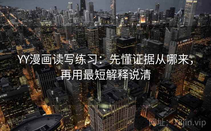 YY漫画读写练习:先懂证据从哪来,再用最短解释说清 YY漫画读写练习:先懂证据从哪来,再用最短解释说清