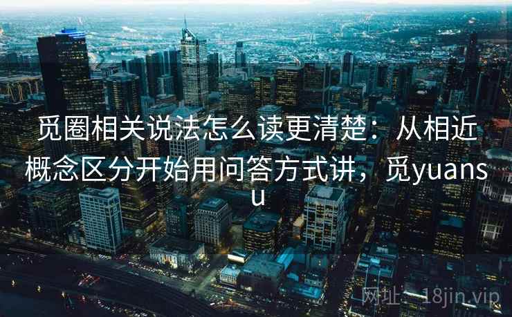 觅圈相关说法怎么读更清楚:从相近概念区分开始用问答方式讲,觅yuansu