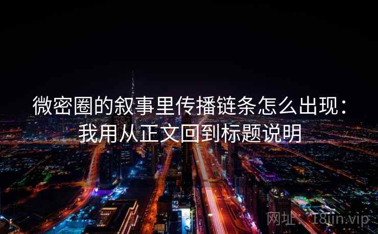 微密圈的叙事里传播链条怎么出现:我用从正文回到标题说明