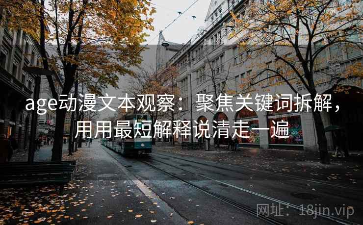 age动漫文本观察：聚焦关键词拆解，用用最短解释说清走一遍