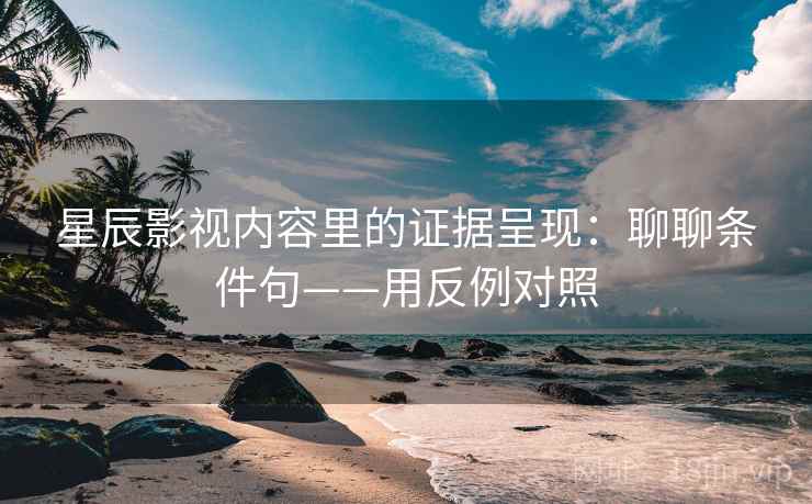 星辰影视内容里的证据呈现:聊聊条件句——用反例对照 星辰影视内容里的证据呈现:聊聊条件句——用反例对照