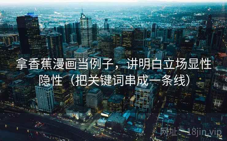 拿香蕉漫画当例子，讲明白立场显性隐性（把关键词串成一条线）