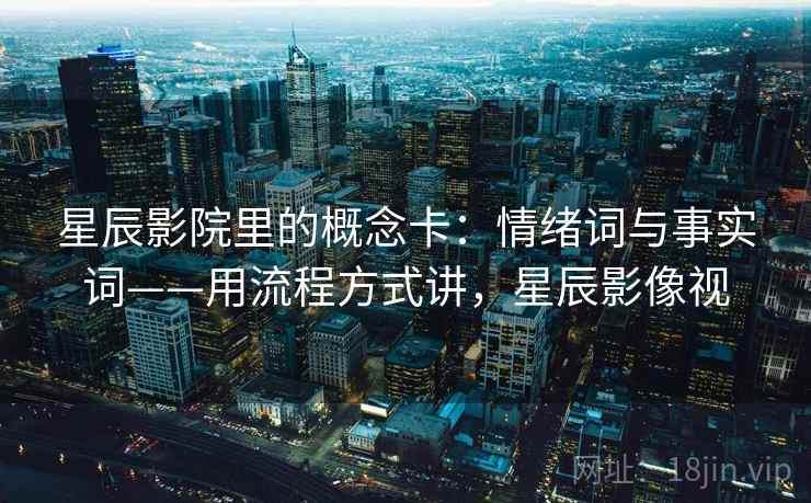 星辰影院里的概念卡：情绪词与事实词——用流程方式讲，星辰影像视