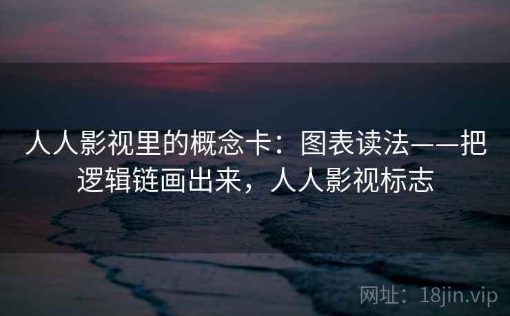 人人影视里的概念卡：图表读法——把逻辑链画出来，人人影视标志